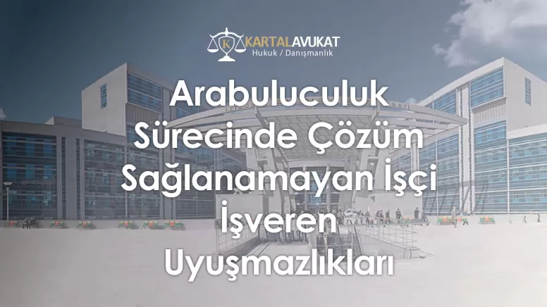 Arabuluculuk Sürecinde Çözüm Sağlanamayan İşçi İşveren Uyuşmazlıkları
