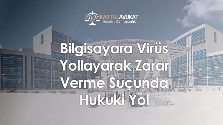 Bilgisayara Virüs Yollayarak Zarar Verme Suçunda Hukuki Yol