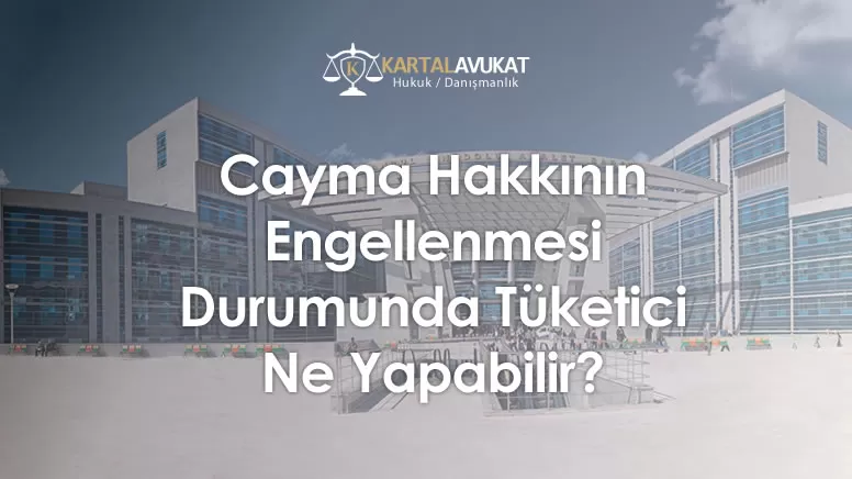 Cayma Hakkının Engellenmesi Durumunda Tüketici Ne Yapabilir?