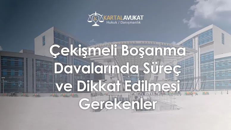 Çekişmeli Boşanma Davalarında Süreç ve Dikkat Edilmesi Gerekenler