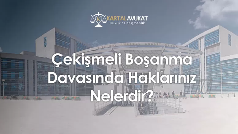 Çekişmeli Boşanma Davasında Haklarınız Nelerdir?