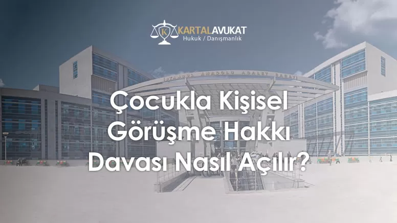 Çocukla Kişisel Görüşme Hakkı Davası Nasıl Açılır?