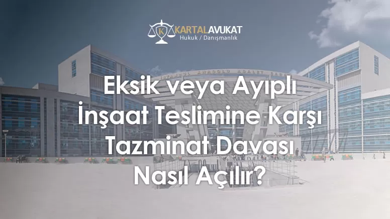 Eksik veya Ayıplı İnşaat Teslimine Karşı Tazminat Davası Nasıl Açılır?