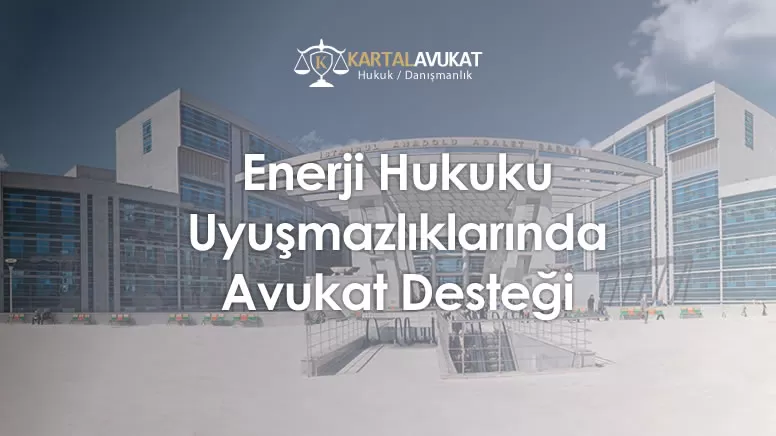 Enerji Hukuku Uyuşmazlıklarında Avukat Desteği