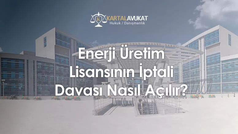 Enerji Üretim Lisansının İptali Davası Nasıl Açılır?