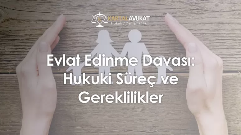 Evlat Edinme Davası Hukuki Süreç ve Gereklilikler