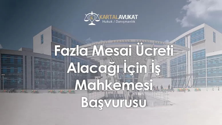 Fazla Mesai Ücreti Alacağı İçin İş Mahkemesi Başvurusu