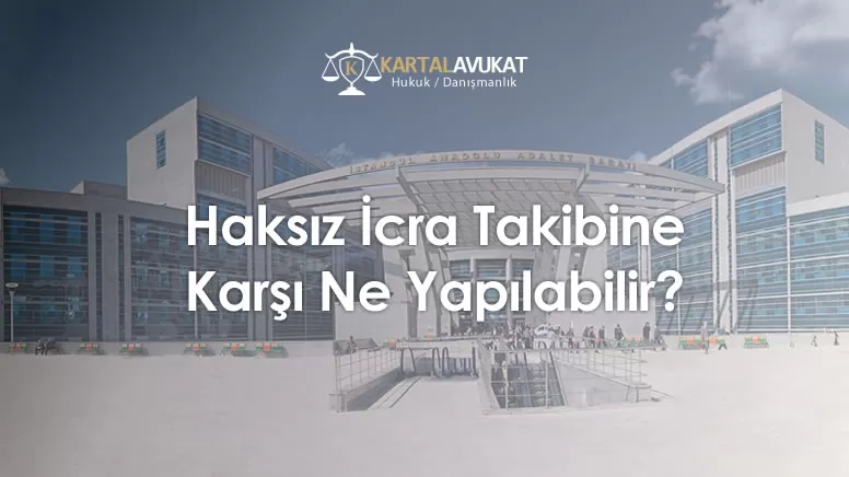 Haksız İcra Takibine Karşı Ne Yapılabilir?