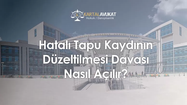 Hatalı Tapu Kaydının Düzeltilmesi Davası Nasıl Açılır?