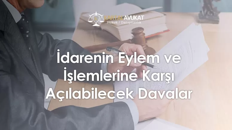 İdarenin Eylem ve İşlemlerine Karşı Açılabilecek Davalar