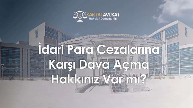 İdari Para Cezalarına Karşı Dava Açma Hakkınız Var mı?