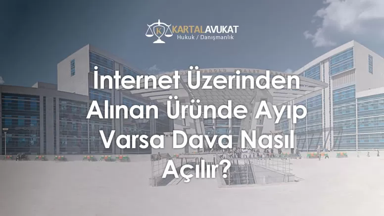 İnternet Üzerinden Alınan Üründe Ayıp Varsa Dava Nasıl Açılır?