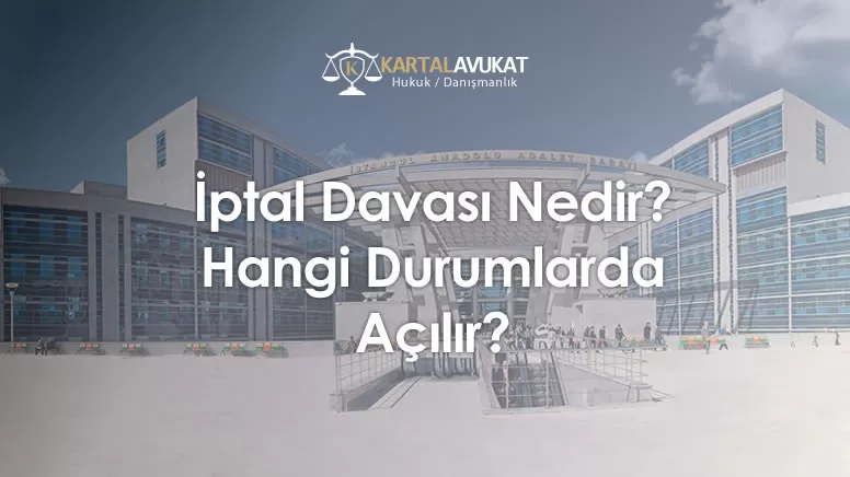 İptal Davası Nedir? Hangi Durumlarda Açılır?
