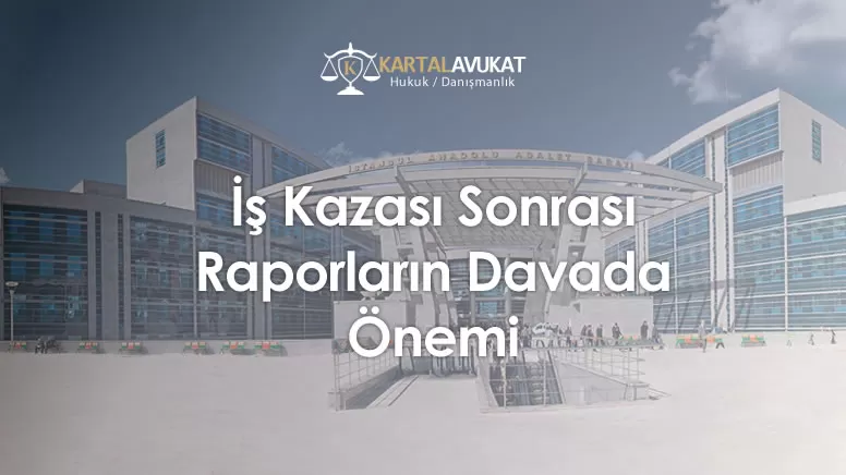 İş Kazası Sonrası Raporların Davada Önemi