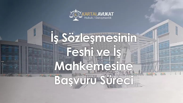 İş Sözleşmesinin Feshi ve İş Mahkemesine Başvuru Süreci