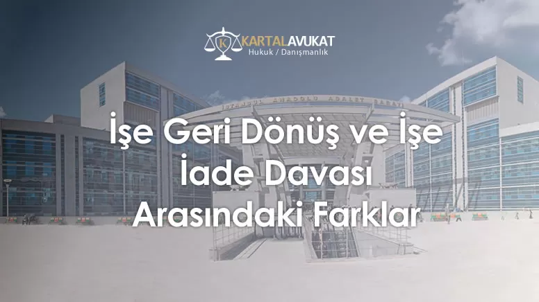 İşe Geri Dönüş ve İşe İade Davası Arasındaki Farklar