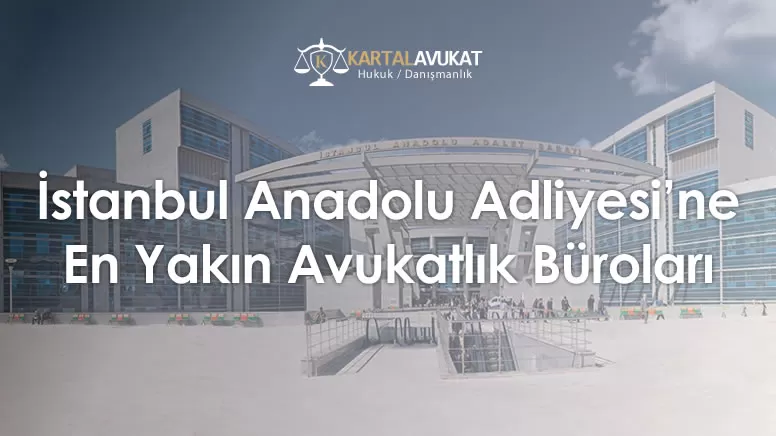İstanbul Anadolu Adliyesi'ne En Yakın Avukatlık Büroları