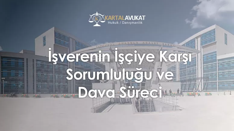 İşverenin İşçiye Karşı Sorumluluğu ve Dava Süreci