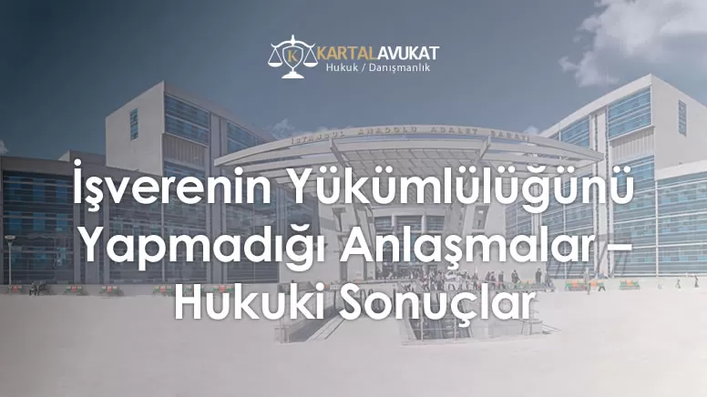 İşverenin Yükümlülüğünü Yapmadığı Anlaşmalar – Hukuki Sonuçlar