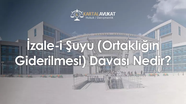 İzale-i Şuyu (Ortaklığın Giderilmesi) Davası Nedir?