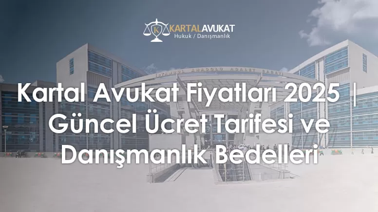 Kartal Avukat Fiyatları 2025 | Güncel Ücret Tarifesi ve Danışmanlık Bedelleri
