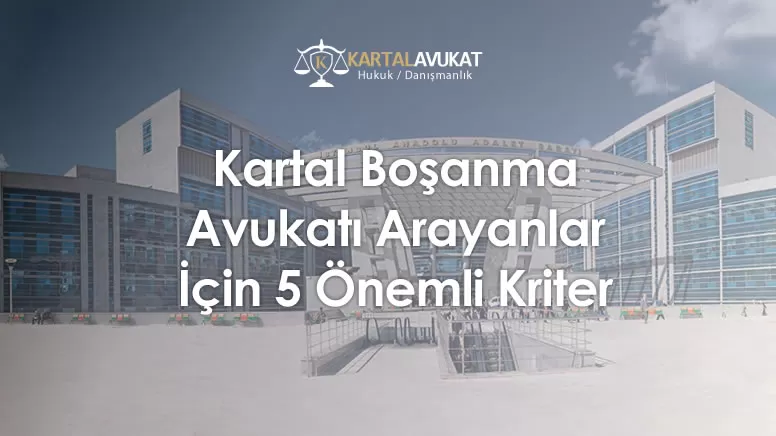 Kartal Boşanma Avukatı Arayanlar İçin 5 Önemli Kriter