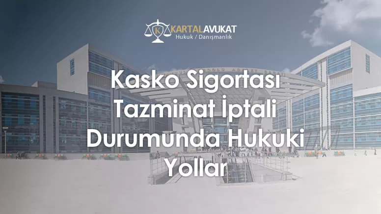 Kasko Sigortası Tazminat İptali Durumunda Hukuki Yollar