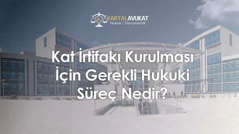 Kat İrtifakı Kurulması İçin Gerekli Hukuki Süreç Nedir?