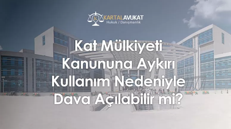 Kat Mülkiyeti Kanununa Aykırı Kullanım Nedeniyle Dava Açılabilir mi?