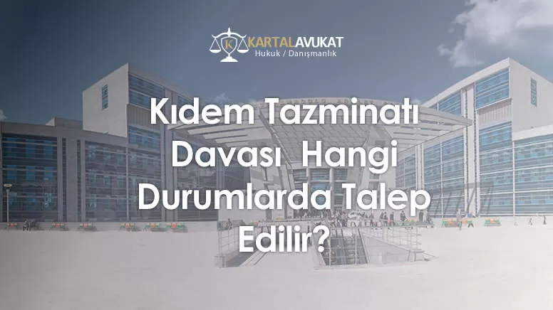 Kıdem Tazminatı Davası  Hangi Durumlarda Talep Edilir?