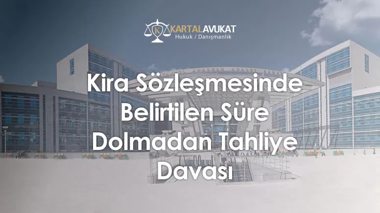 Kira Sözleşmesinde Belirtilen Süre Dolmadan Tahliye Davası