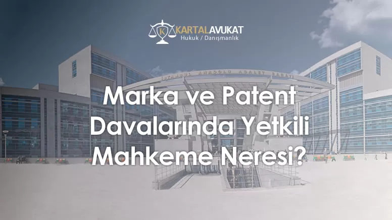 Marka ve Patent Davalarında Yetkili Mahkeme Neresi?
