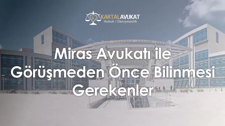 Miras Avukatı ile Görüşmeden Önce Bilinmesi Gerekenler