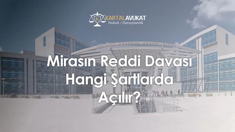 Mirasın Reddi Davası Hangi Şartlarda Açılır?