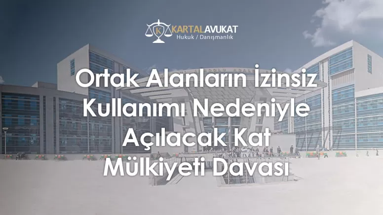 Ortak Alanların İzinsiz Kullanımı Nedeniyle Açılacak Kat Mülkiyeti Davası