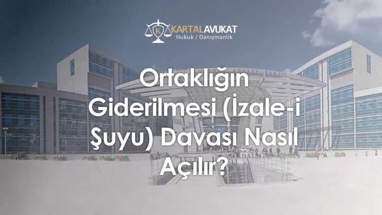 Ortaklığın Giderilmesi (İzale-i Şuyu) Davası Nasıl Açılır?