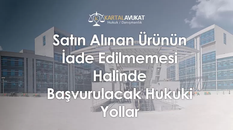 Satın Alınan Ürünün İade Edilmemesi Halinde Başvurulacak Hukuki Yollar