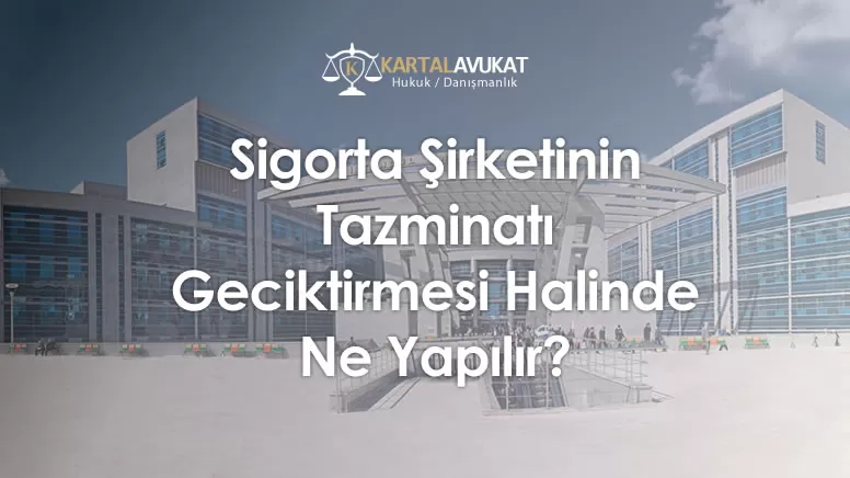 Sigorta Şirketinin Tazminatı Geciktirmesi Halinde Ne Yapılır?