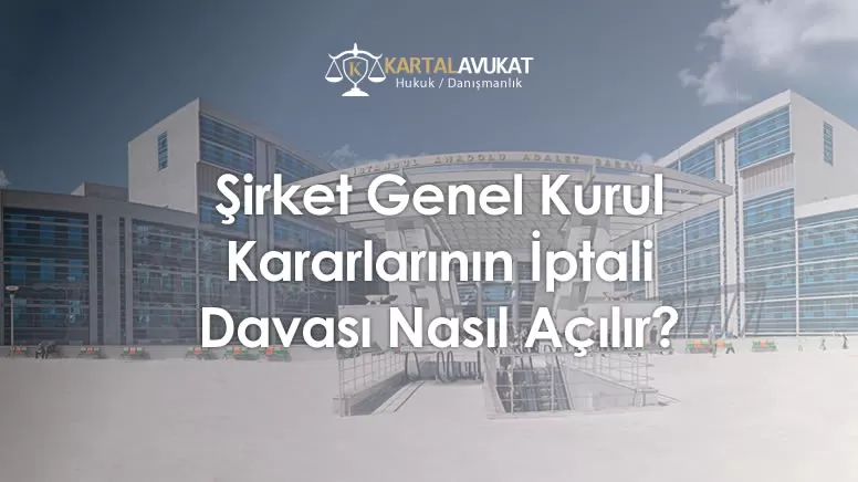Şirket Genel Kurul Kararlarının İptali Davası Nasıl Açılır?