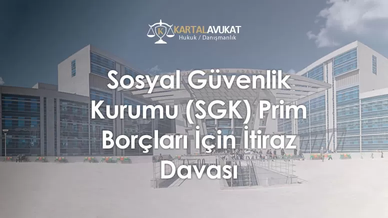 Sosyal Güvenlik Kurumu (SGK) Prim Borçları İçin İtiraz Davası