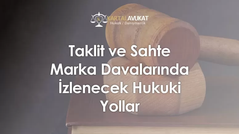 Taklit ve Sahte Marka Davalarında İzlenecek Hukuki Yollar