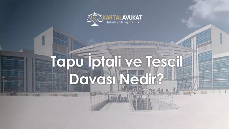 Tapu İptali ve Tescil Davası Nedir?