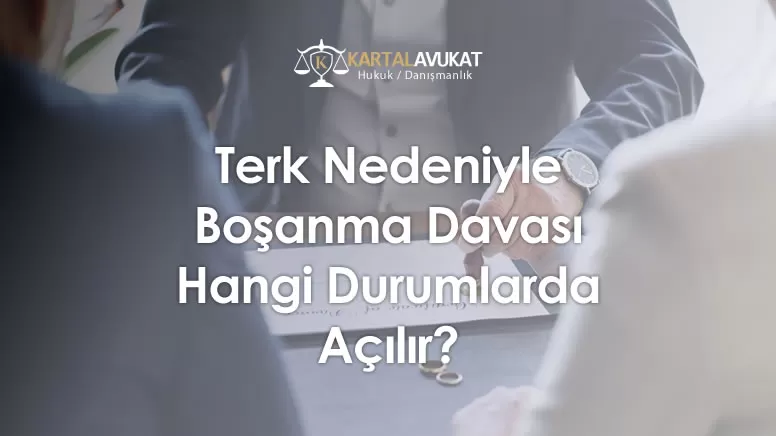 Terk Nedeniyle Boşanma Davası Hangi Durumlarda Açılır?