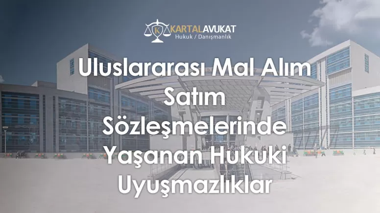 Uluslararası Mal Alım Satım Sözleşmelerinde Yaşanan Hukuki Uyuşmazlıklar