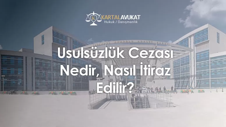 Usulsüzlük Cezası Nedir, Nasıl İtiraz Edilir?