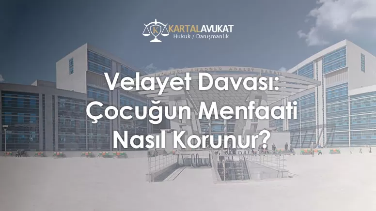 Velayet Davası Çocuğun Menfaati Nasıl Korunur?