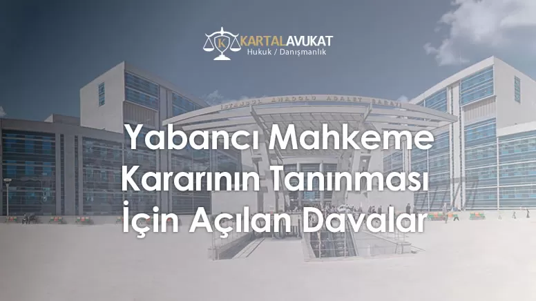  Yabancı Mahkeme Kararının Tanınması İçin Açılan Davalar