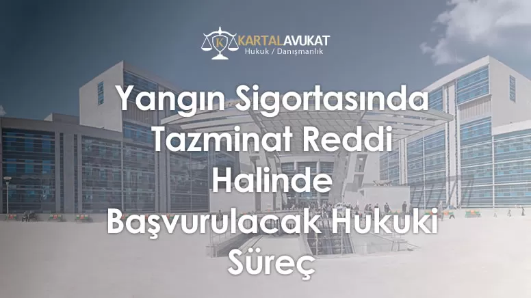 Yangın Sigortasında Tazminat Reddi Halinde Başvurulacak Hukuki Süreç