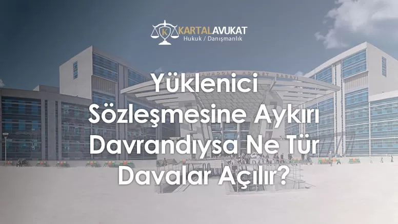 Yüklenici Sözleşmesine Aykırı Davrandıysa Ne Tür Davalar Açılır?